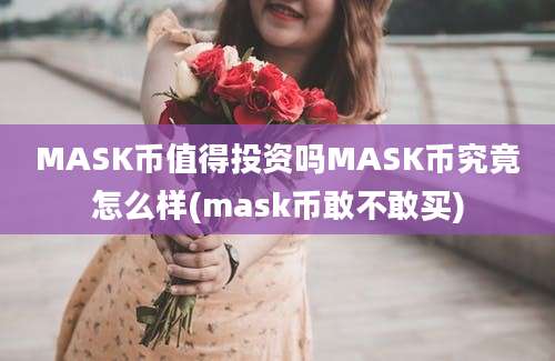 MASK币值得投资吗MASK币究竟怎么样(mask币敢不敢买)