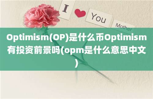 Optimism(OP)是什么币Optimism有投资前景吗(opm是什么意思中文)