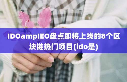 IDOampIEO盘点即将上线的8个区块链热门项目(ido是)