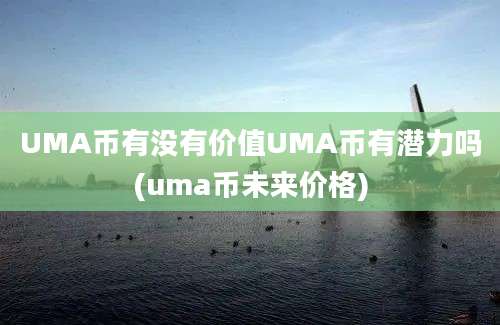 UMA币有没有价值UMA币有潜力吗(uma币未来价格)