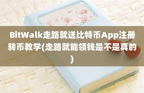 BitWalk走路就送比特币App注册转币教学(走路就能领钱是不是真的)