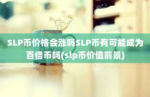 SLP币价格会涨吗SLP币有可能成为百倍币吗(slp币价值前景)