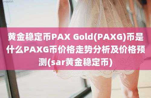 黄金稳定币PAX Gold(PAXG)币是什么PAXG币价格走势分析及价格预测(sar黄金稳定币)