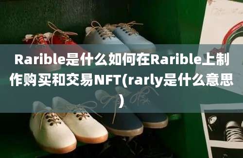 Rarible是什么如何在Rarible上制作购买和交易NFT(rarly是什么意思)