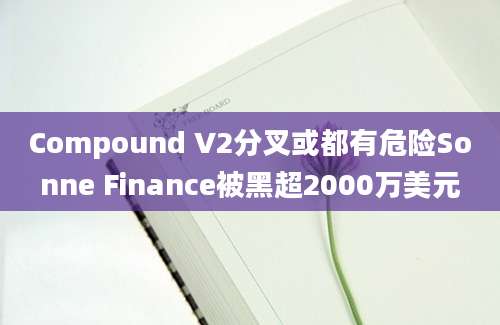 Compound V2分叉或都有危险Sonne Finance被黑超2000万美元