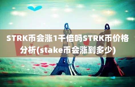 STRK币会涨1千倍吗STRK币价格分析(stake币会涨到多少)