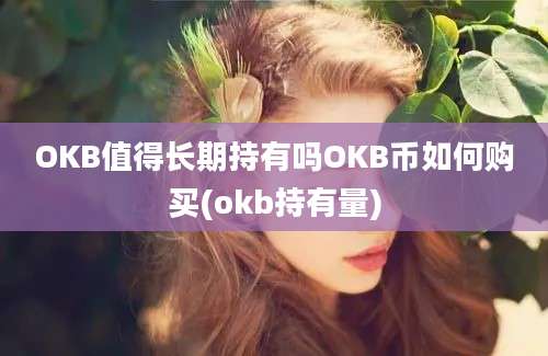 OKB值得长期持有吗OKB币如何购买(okb持有量)