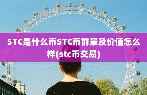 STC是什么币STC币前景及价值怎么样(stc币交易)