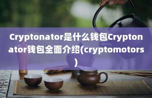 Cryptonator是什么钱包Cryptonator钱包全面介绍(cryptomotors)