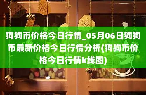 狗狗币价格今日行情_05月06日狗狗币最新价格今日行情分析(狗狗币价格今日行情k线图)