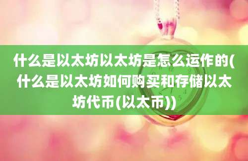 什么是以太坊以太坊是怎么运作的(什么是以太坊如何购买和存储以太坊代币(以太币))