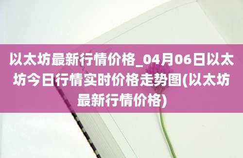 以太坊最新行情价格_04月06日以太坊今日行情实时价格走势图(以太坊最新行情价格)