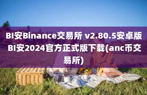 BI安Binance交易所 v2.80.5安卓版 BI安2024官方正式版下载(anc币交易所)