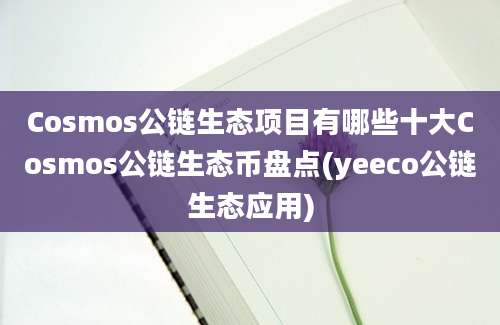 Cosmos公链生态项目有哪些十大Cosmos公链生态币盘点(yeeco公链生态应用)