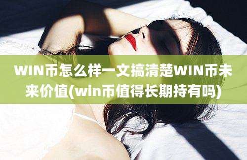 WIN币怎么样一文搞清楚WIN币未来价值(win币值得长期持有吗)