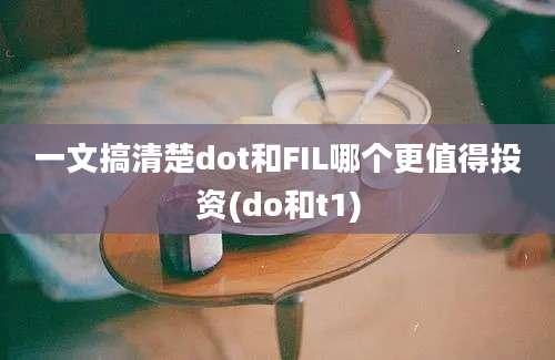 一文搞清楚dot和FIL哪个更值得投资(do和t1)