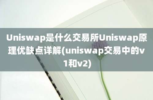 Uniswap是什么交易所Uniswap原理优缺点详解(uniswap交易中的v1和v2)