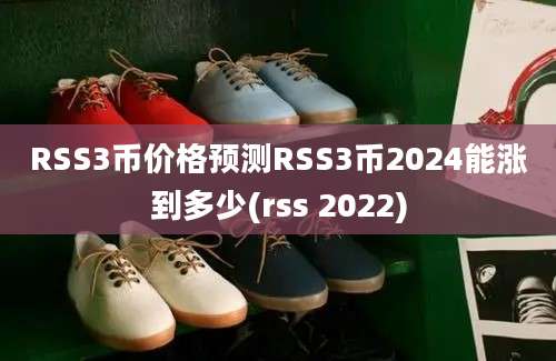 RSS3币价格预测RSS3币2024能涨到多少(rss 2022)