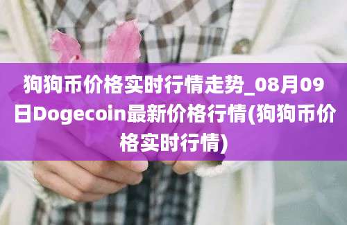 狗狗币价格实时行情走势_08月09日Dogecoin最新价格行情(狗狗币价格实时行情)