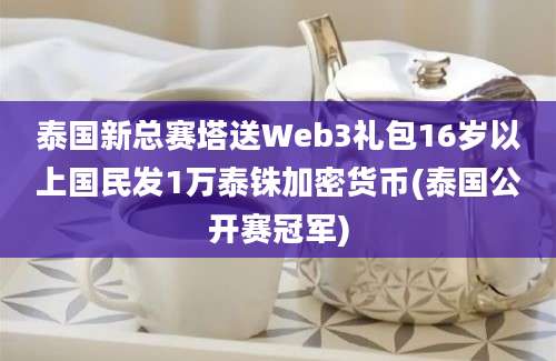 泰国新总赛塔送Web3礼包16岁以上国民发1万泰铢加密货币(泰国公开赛冠军)