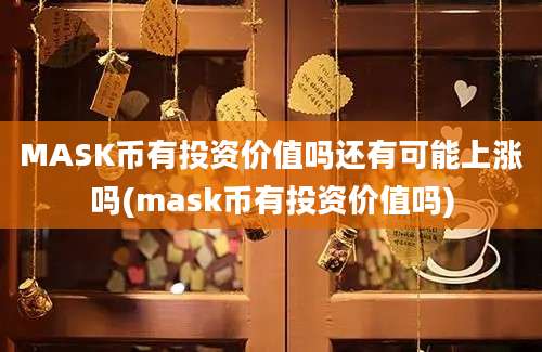 MASK币有投资价值吗还有可能上涨吗(mask币有投资价值吗)