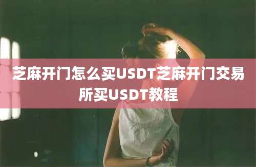 芝麻开门怎么买USDT芝麻开门交易所买USDT教程