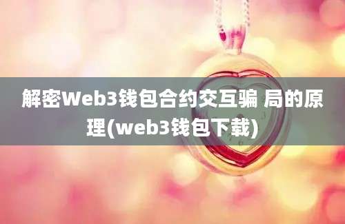 解密Web3钱包合约交互骗 局的原理(web3钱包下载)