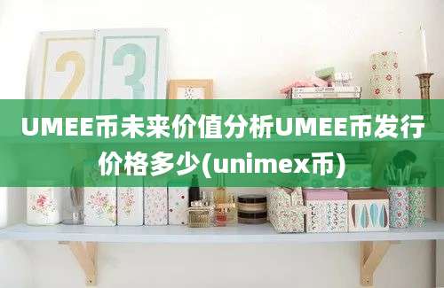 UMEE币未来价值分析UMEE币发行价格多少(unimex币)