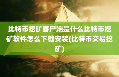 比特币挖矿客户端是什么比特币挖矿软件怎么下载安装(比特币交易挖矿)