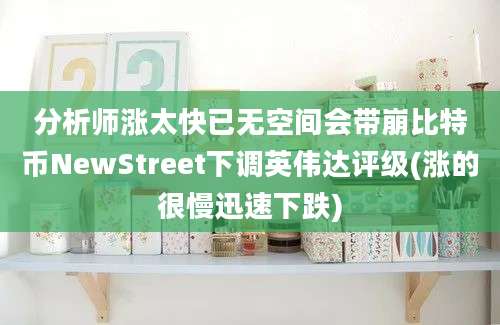 分析师涨太快已无空间会带崩比特币NewStreet下调英伟达评级(涨的很慢迅速下跌)