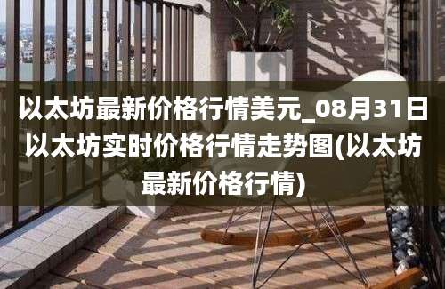 以太坊最新价格行情美元_08月31日以太坊实时价格行情走势图(以太坊最新价格行情)