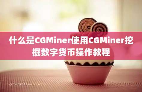 什么是CGMiner使用CGMiner挖掘数字货币操作教程