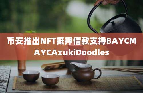 币安推出NFT抵押借款支持BAYCMAYCAzukiDoodles