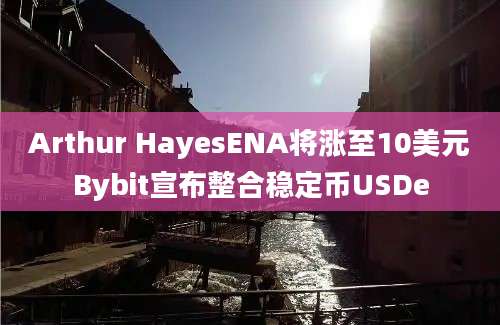 Arthur HayesENA将涨至10美元Bybit宣布整合稳定币USDe