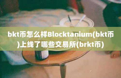 bkt币怎么样Blocktanium(bkt币)上线了哪些交易所(brkt币)