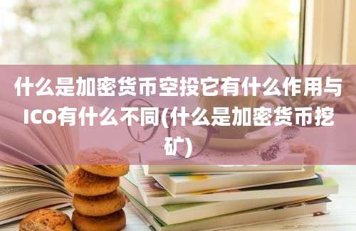 什么是加密货币空投它有什么作用与ICO有什么不同(什么是加密货币挖矿)