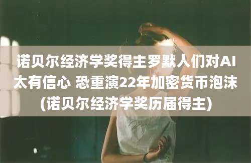 诺贝尔经济学奖得主罗默人们对AI太有信心 恐重演22年加密货币泡沫(诺贝尔经济学奖历届得主)