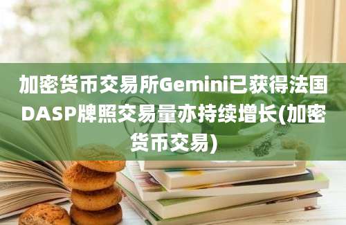 加密货币交易所Gemini已获得法国DASP牌照交易量亦持续增长(加密货币交易)