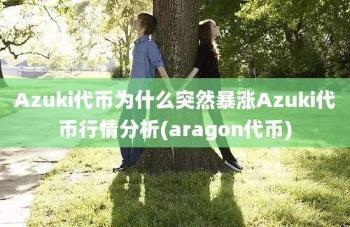 Azuki代币为什么突然暴涨Azuki代币行情分析(aragon代币)