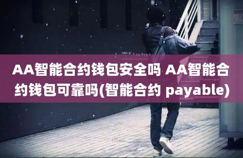 AA智能合约钱包安全吗 AA智能合约钱包可靠吗(智能合约 payable)