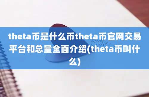 theta币是什么币theta币官网交易平台和总量全面介绍(theta币叫什么)