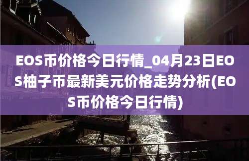 EOS币价格今日行情_04月23日EOS柚子币最新美元价格走势分析(EOS币价格今日行情)