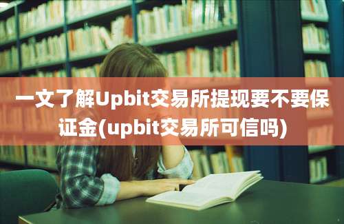 一文了解Upbit交易所提现要不要保证金(upbit交易所可信吗)