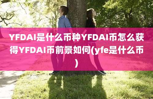 YFDAI是什么币种YFDAI币怎么获得YFDAI币前景如何(yfe是什么币)