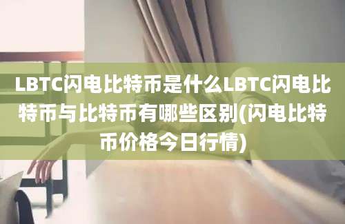 LBTC闪电比特币是什么LBTC闪电比特币与比特币有哪些区别(闪电比特币价格今日行情)