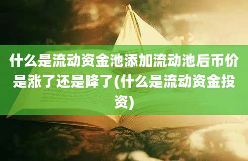 什么是流动资金池添加流动池后币价是涨了还是降了(什么是流动资金投资)