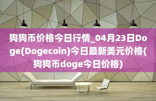 狗狗币价格今日行情_04月23日Doge(Dogecoin)今日最新美元价格(狗狗币doge今日价格)