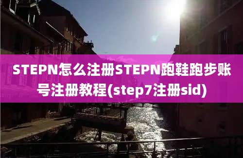 STEPN怎么注册STEPN跑鞋跑步账号注册教程(step7注册sid)