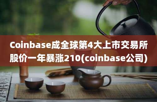 Coinbase成全球第4大上市交易所股价一年暴涨210(coinbase公司)