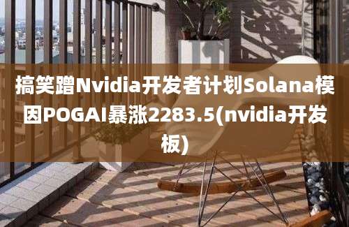 搞笑蹭Nvidia开发者计划Solana模因POGAI暴涨2283.5(nvidia开发板)